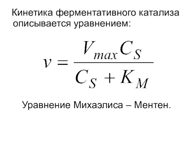 Кинетика ферментативного катализа описывается уравнением: Уравнение Михаэлиса – Ментен.