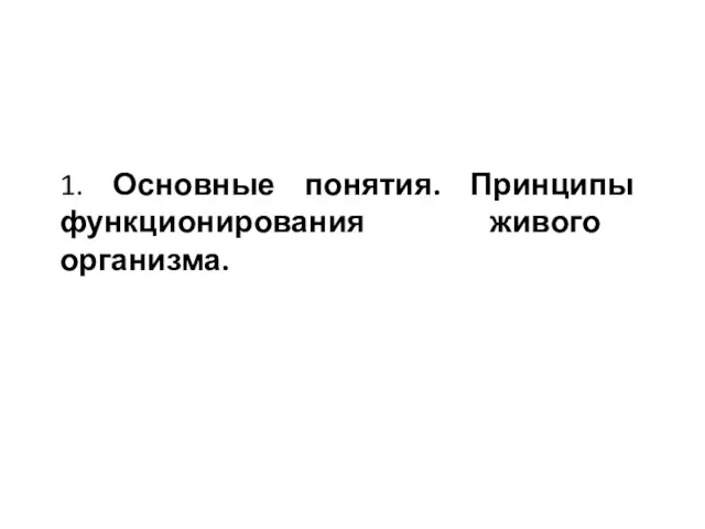 1. Основные понятия. Принципы функционирования живого организма.