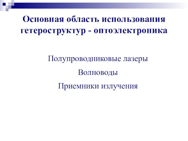 Основная область использования гетероструктур - оптоэлектроника Полупроводниковые лазеры Волноводы Приемники излучения