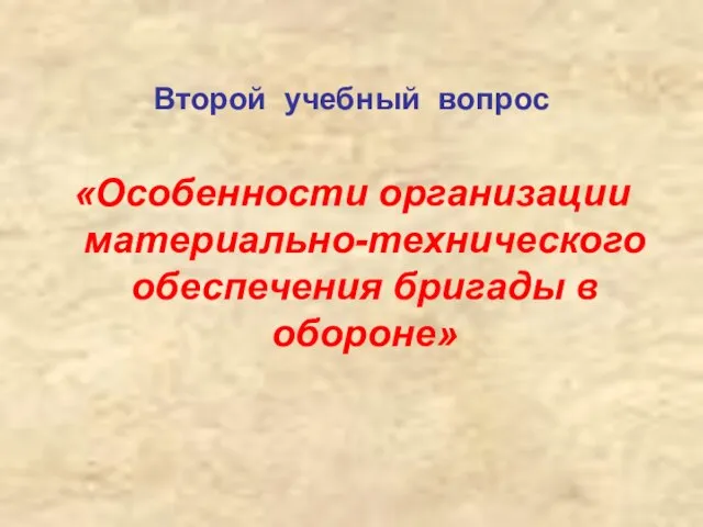 Второй учебный вопрос «Особенности организации материально-технического обеспечения бригады в обороне»