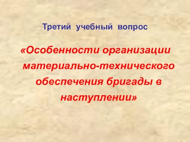 Третий учебный вопрос «Особенности организации материально-технического обеспечения бригады в наступлении»