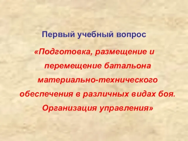 Первый учебный вопрос «Подготовка, размещение и перемещение батальона материально-технического обеспечения в различных видах боя. Организация управления»