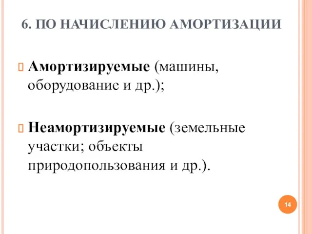 6. ПО НАЧИСЛЕНИЮ АМОРТИЗАЦИИ Амортизируемые (машины, оборудование и др.); Неамортизируемые (земельные участки; объекты природопользования и др.).