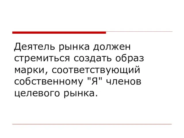 Деятель рынка должен стремиться создать образ марки, соответствующий собственному "Я" членов целевого рынка.