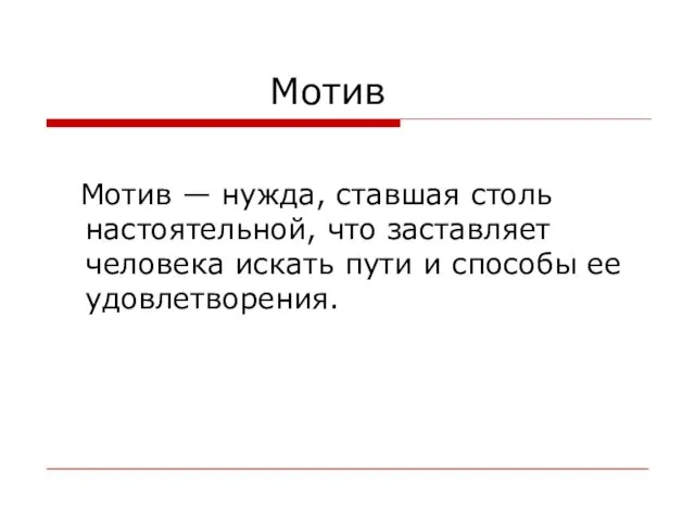 Мотив Мотив — нужда, ставшая столь настоятельной, что заставляет человека искать пути и способы ее удовлетворения.