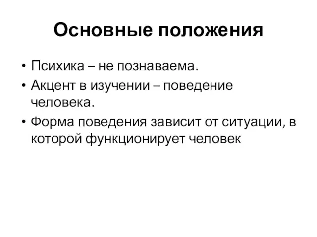 Основные положения Психика – не познаваема. Акцент в изучении – поведение человека.