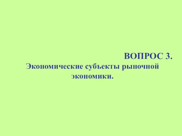 ВОПРОС 3. Экономические субъекты рыночной экономики.