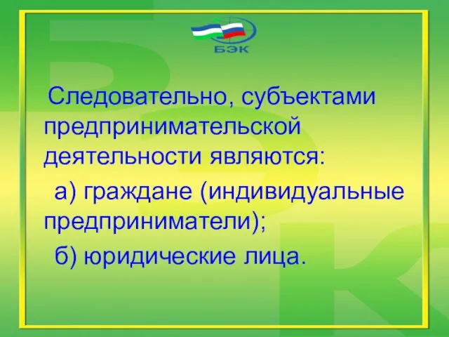 Следовательно, субъектами предпринимательской деятельности являются: а) граждане (индивидуальные предприниматели); б) юридические лица.