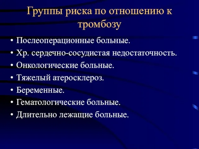 Группы риска по отношению к тромбозу Послеоперационные больные. Хр. сердечно-сосудистая недостаточность. Онкологические