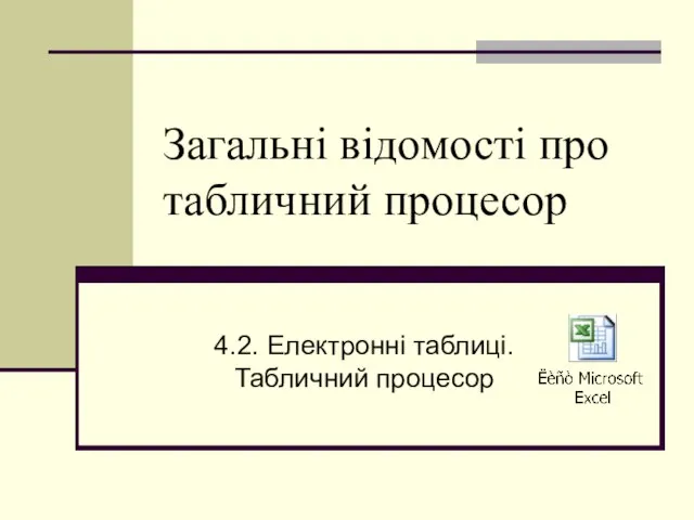 Загальні відомості про табличний процесор 4.2. Електронні таблиці. Табличний процесор