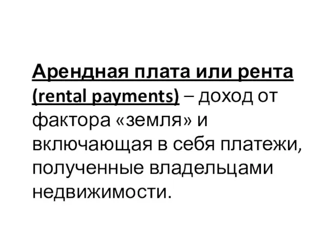 Арендная плата или рента (rental payments) – доход от фактора «земля» и