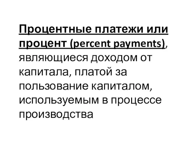 Процентные платежи или процент (percent payments), являющиеся доходом от капитала, платой за