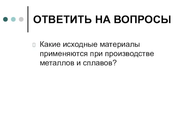 ОТВЕТИТЬ НА ВОПРОСЫ Какие исходные материалы применяются при производстве металлов и сплавов?