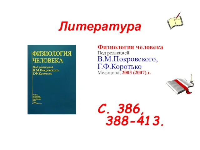 Литература Физиология человека Под редакцией В.М.Покровского, Г.Ф.Коротько Медицина, 2003 (2007) г. С. 386, 388-413.