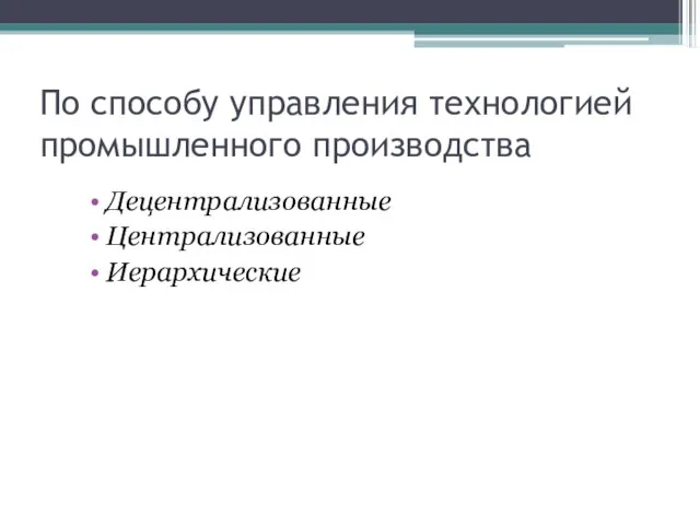 По способу управления технологией промышленного производства Децентрализованные Централизованные Иерархические