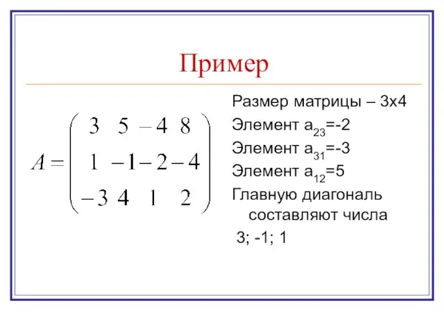 Пример Размер матрицы – 3х4 Элемент а23=-2 Элемент а31=-3 Элемент а12=5 Главную