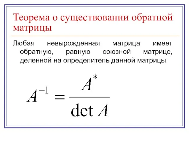 Теорема о существовании обратной матрицы Любая невырожденная матрица имеет обратную, равную союзной