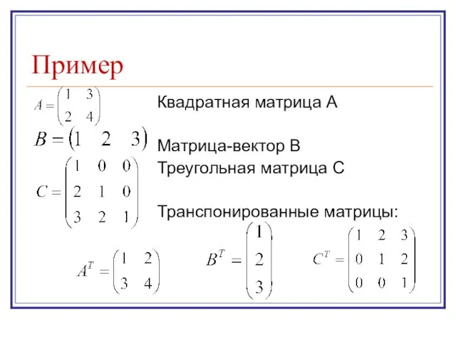 Пример Квадратная матрица А Матрица-вектор В Треугольная матрица С Транспонированные матрицы: