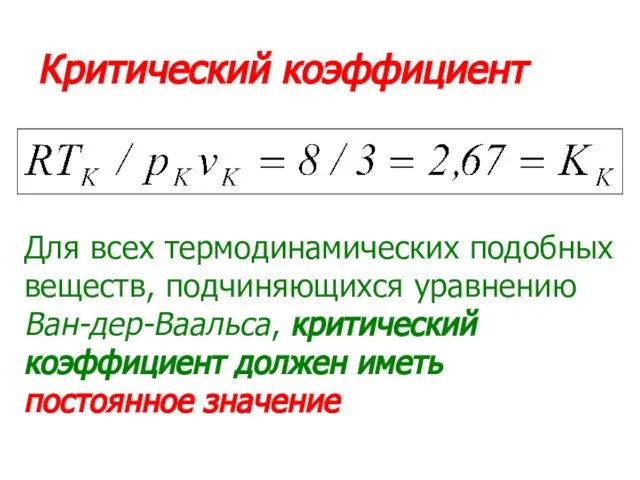 Критический коэффициент Для всех термодинамических подобных веществ, подчиняющихся уравнению Ван-дер-Ваальса, критический коэффициент должен иметь постоянное значение