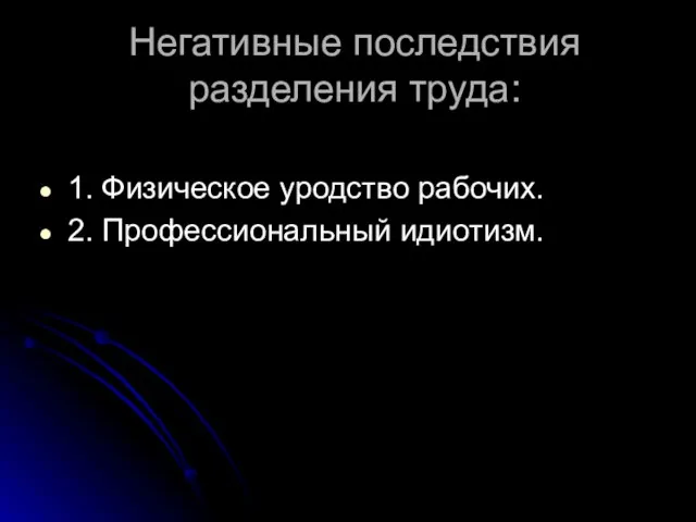 Негативные последствия разделения труда: 1. Физическое уродство рабочих. 2. Профессиональный идиотизм.