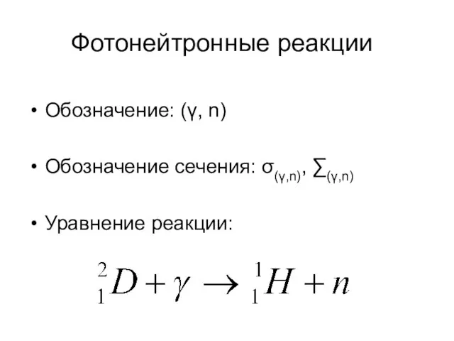 Фотонейтронные реакции Обозначение: (γ, n) Обозначение сечения: σ(γ,n), ∑(γ,n) Уравнение реакции: