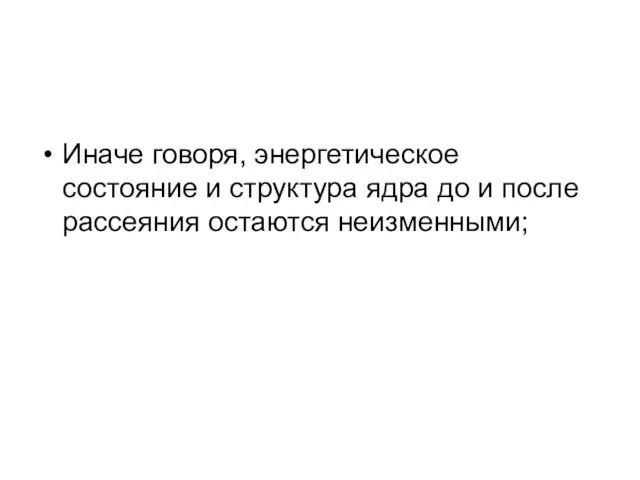 Иначе говоря, энергетическое состояние и структура ядра до и после рассеяния остаются неизменными;