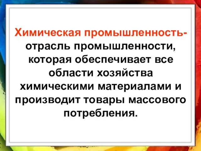 Химическая промышленность- отрасль промышленности, которая обеспечивает все области хозяйства химическими материалами и производит товары массового потребления.