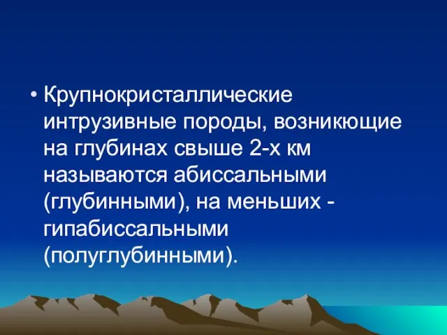 Крупнокристаллические интрузивные породы, возникющие на глубинах свыше 2-х км называются абиссальными (глубинными),