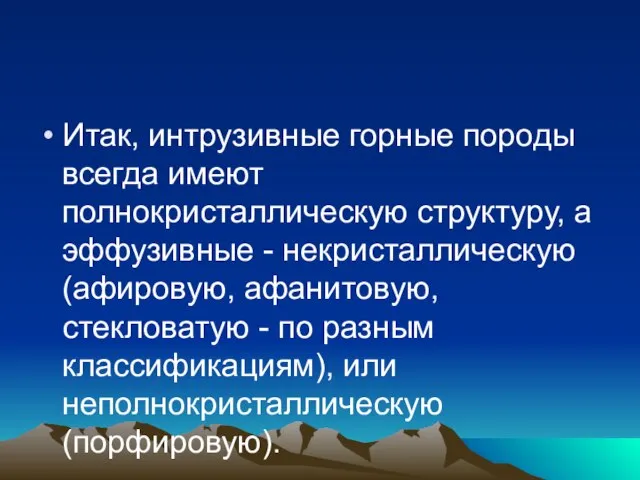 Итак, интрузивные горные породы всегда имеют полнокристаллическую структуру, а эффузивные - некристаллическую