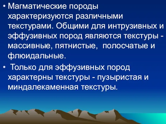 Магматические породы характеризуются различными текстурами. Общими для интрузивных и эффузивных пород являются