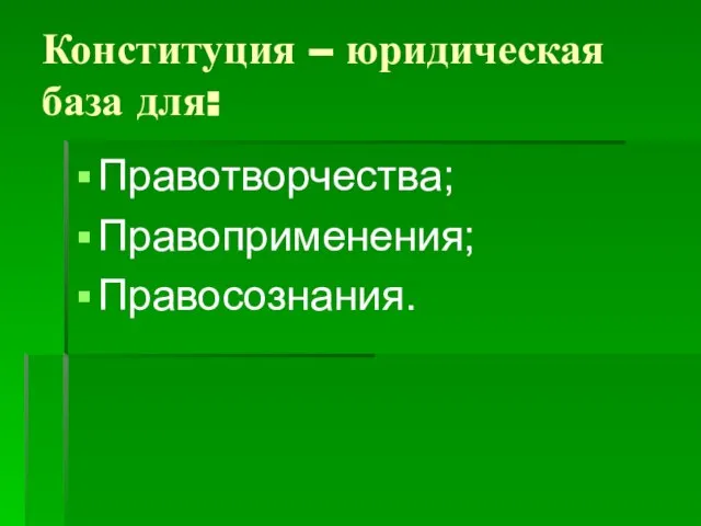 Конституция – юридическая база для: Правотворчества; Правоприменения; Правосознания.