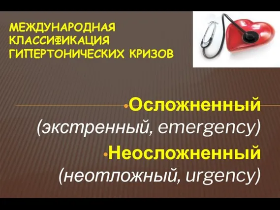 МЕЖДУНАРОДНАЯ КЛАССИФИКАЦИЯ ГИПЕРТОНИЧЕСКИХ КРИЗОВ Осложненный (экстренный, emergency) Неосложненный (неотложный, urgency)