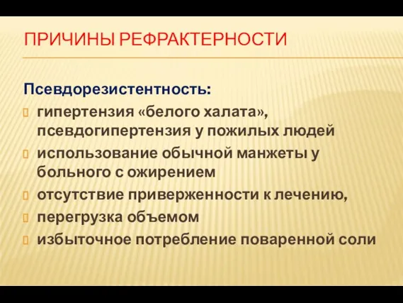 ПРИЧИНЫ РЕФРАКТЕРНОСТИ Псевдорезистентность: гипертензия «белого халата», псевдогипертензия у пожилых людей использование обычной