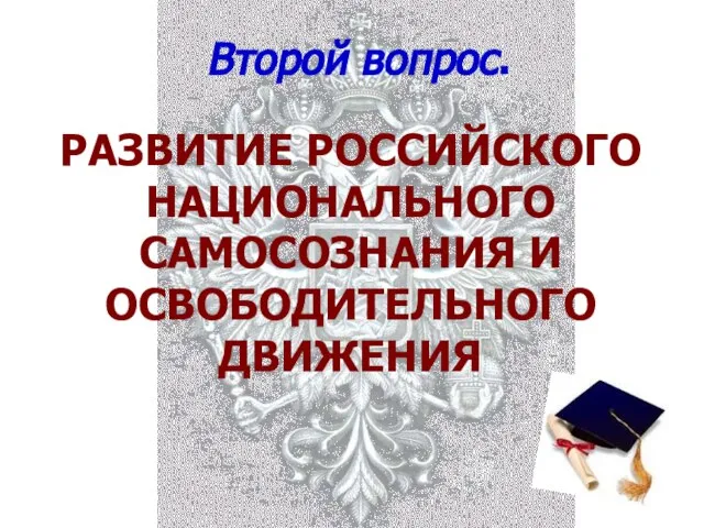 Второй вопрос. РАЗВИТИЕ РОССИЙСКОГО НАЦИОНАЛЬНОГО САМОСОЗНАНИЯ И ОСВОБОДИТЕЛЬНОГО ДВИЖЕНИЯ