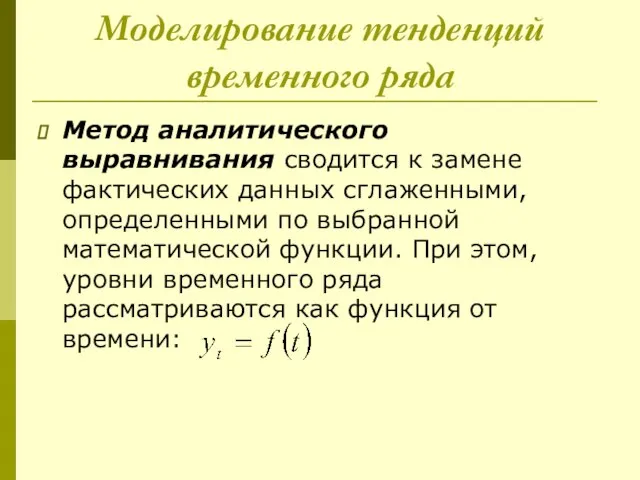 Моделирование тенденций временного ряда Метод аналитического выравнивания сводится к замене фактических данных