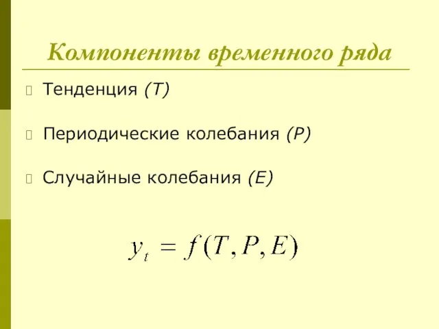Компоненты временного ряда Тенденция (T) Периодические колебания (P) Случайные колебания (E)