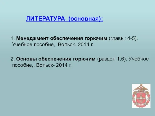 ЛИТЕРАТУРА (основная): 1. Менеджмент обеспечения горючим (главы: 4-5). Учебное пособие, Вольск- 2014