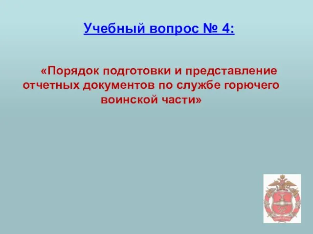 Учебный вопрос № 4: «Порядок подготовки и представление отчетных документов по службе горючего воинской части»