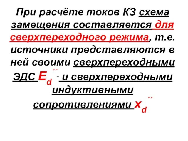 При расчёте токов КЗ схема замещения составляется для сверхпереходного режима, т.е. источники