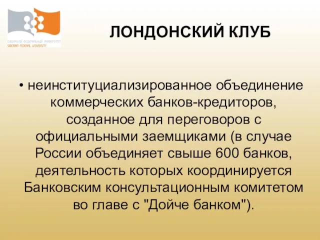 ЛОНДОНСКИЙ КЛУБ неинституциализированное объединение коммерческих банков-кредиторов, созданное для переговоров с официальными заемщиками