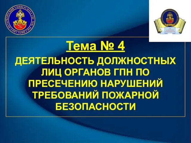 Тема № 4 ДЕЯТЕЛЬНОСТЬ ДОЛЖНОСТНЫХ ЛИЦ ОРГАНОВ ГПН ПО ПРЕСЕЧЕНИЮ НАРУШЕНИЙ ТРЕБОВАНИЙ ПОЖАРНОЙ БЕЗОПАСНОСТИ