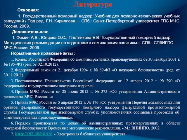 Литература Основная: 1. Государственный пожарный надзор: Учебник для пожарно-технических учебных заведений /