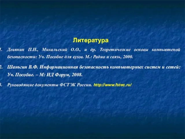 Литература Девянин П.Н., Михальский О.О., и др. Теоретические основы компьютеной безопасности: Уч.