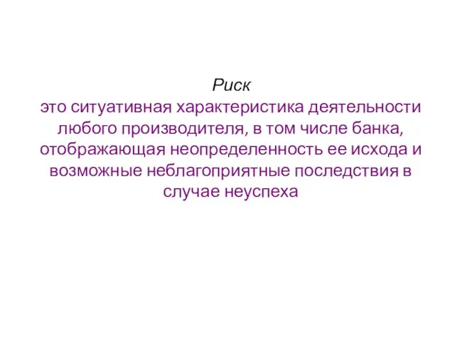 Риск это ситуативная характеристика деятельности любого производителя, в том числе банка, отображающая