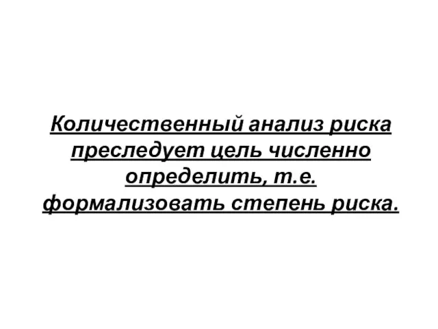 Количественный анализ риска преследует цель численно определить, т.е. формализовать степень риска.