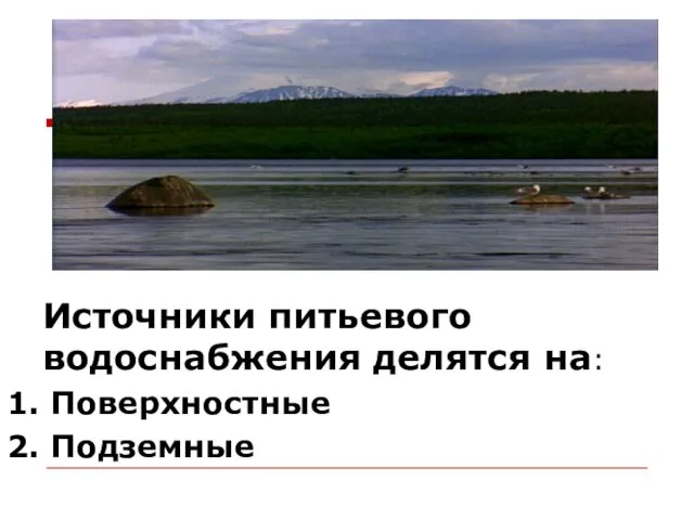 Источники питьевого водоснабжения делятся на: 1. Поверхностные 2. Подземные