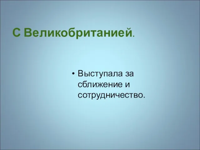 С Великобританией. Выступала за сближение и сотрудничество.