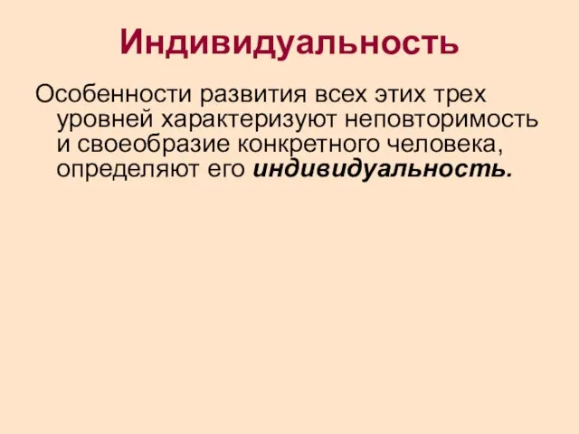 Индивидуальность Особенности развития всех этих трех уровней характеризуют неповторимость и своеобразие конкретного человека, определяют его индивидуальность.