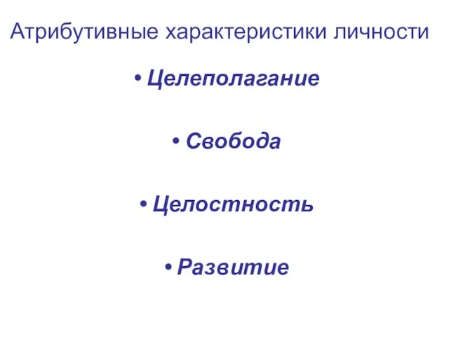 Атрибутивные характеристики личности Целеполагание Свобода Целостность Развитие