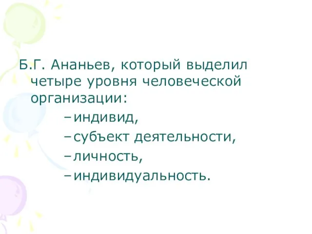 Б.Г. Ананьев, который выделил четыре уровня человеческой организации: индивид, субъект деятельности, личность, индивидуальность.